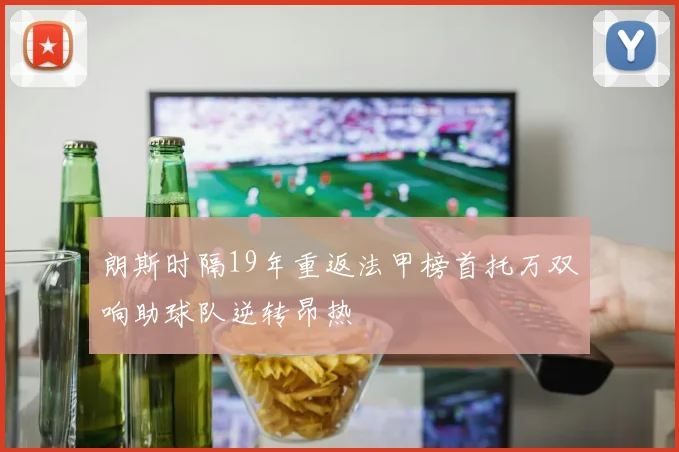 朗斯时隔19年重返法甲榜首托万双响助球队逆转昂热