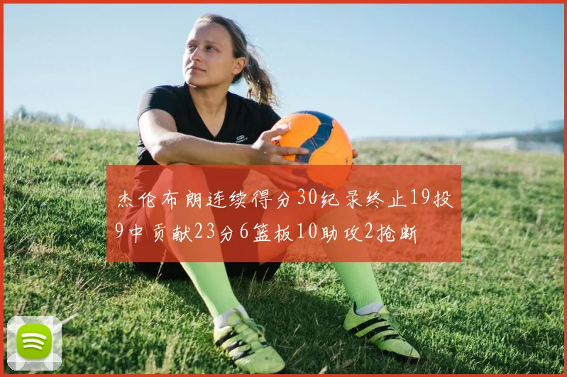杰伦布朗连续得分30纪录终止19投9中贡献23分6篮板10助攻2抢断