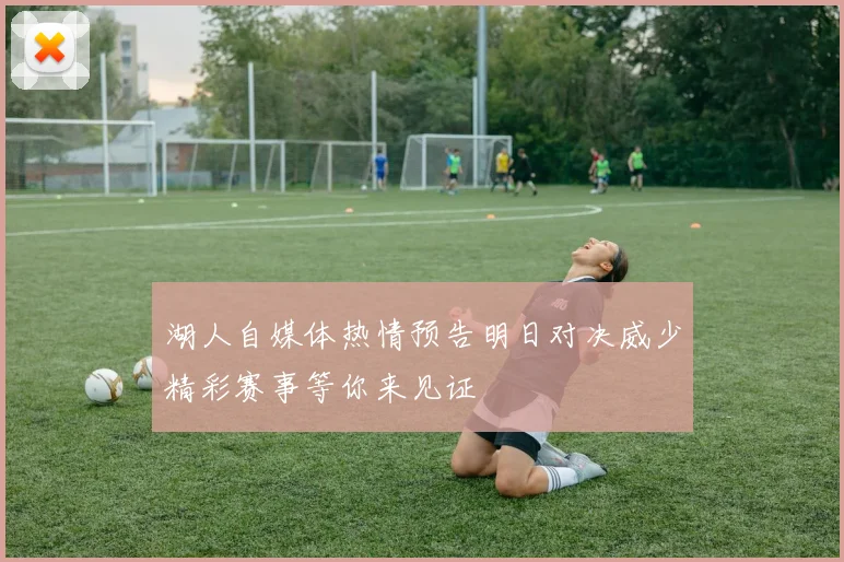 湖人自媒体热情预告明日对决威少精彩赛事等你来见证