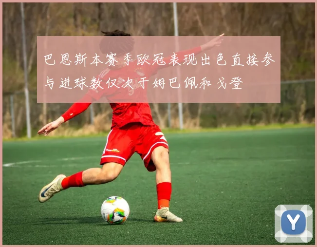 巴恩斯本赛季欧冠表现出色直接参与进球数仅次于姆巴佩和戈登