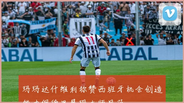 玛玛达什维利称赞西班牙机会创造能力佩德里展现大师风范