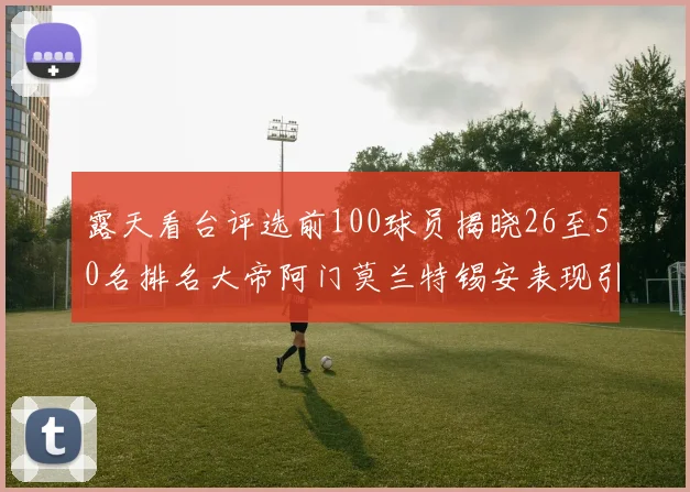 露天看台评选前100球员揭晓26至50名排名大帝阿门莫兰特锡安表现引关注