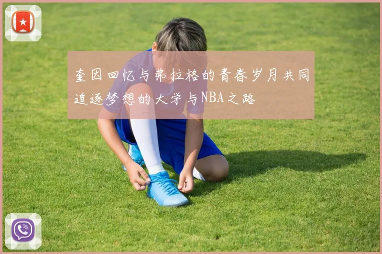 奎因回忆与弗拉格的青春岁月共同追逐梦想的大学与NBA之路