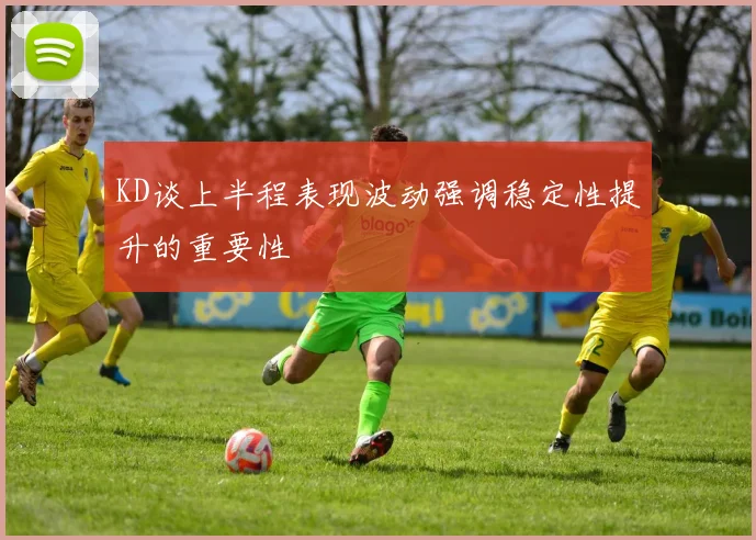 KD谈上半程表现波动强调稳定性提升的重要性