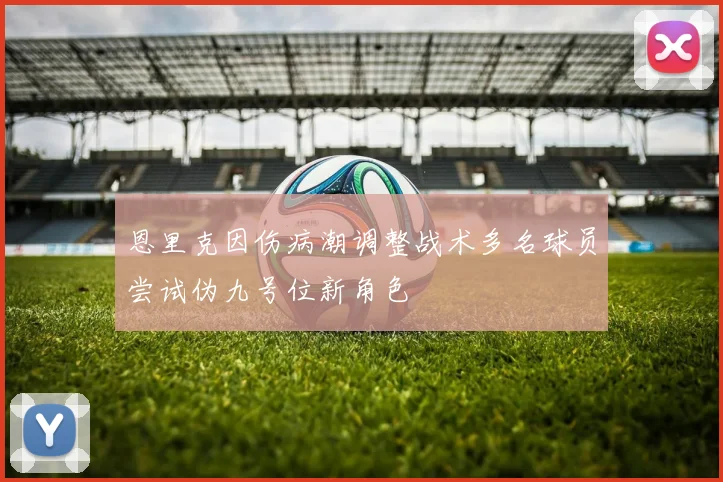 恩里克因伤病潮调整战术多名球员尝试伪九号位新角色