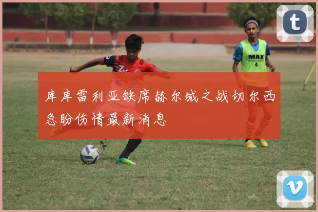 库库雷利亚缺席赫尔城之战切尔西急盼伤情最新消息