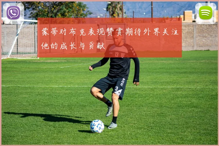 蒙蒂对布克表现赞赏期待外界关注他的成长与贡献