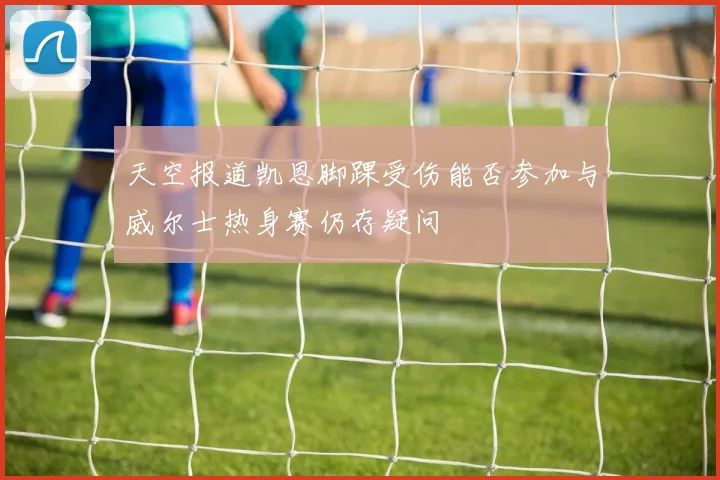 天空报道凯恩脚踝受伤能否参加与威尔士热身赛仍存疑问