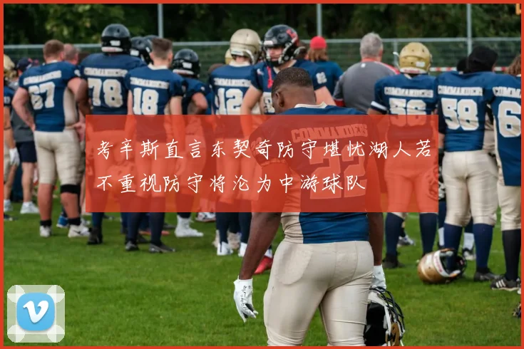 考辛斯直言东契奇防守堪忧湖人若不重视防守将沦为中游球队