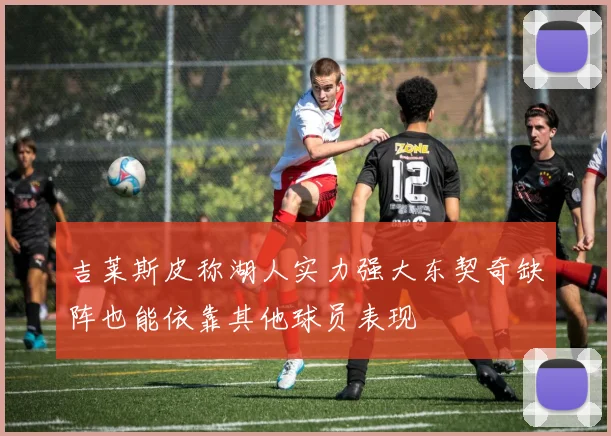 吉莱斯皮称湖人实力强大东契奇缺阵也能依靠其他球员表现