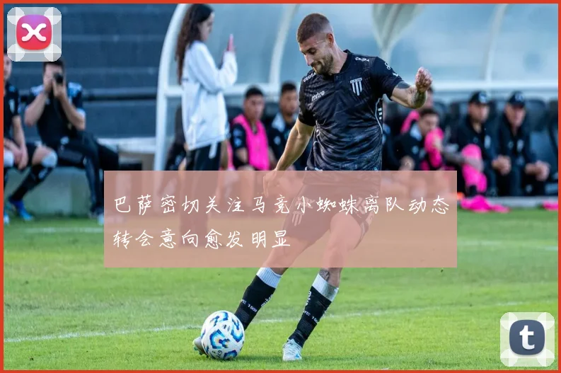 巴萨密切关注马竞小蜘蛛离队动态转会意向愈发明显