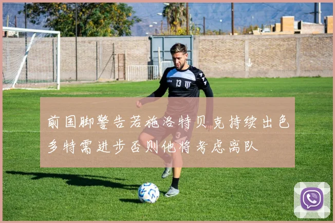 前国脚警告若施洛特贝克持续出色多特需进步否则他将考虑离队