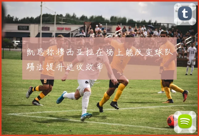 凯恩称穆西亚拉在场上能改变球队踢法提升进攻效率