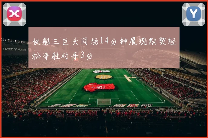 快船三巨头同场14分钟展现默契轻松净胜对手3分