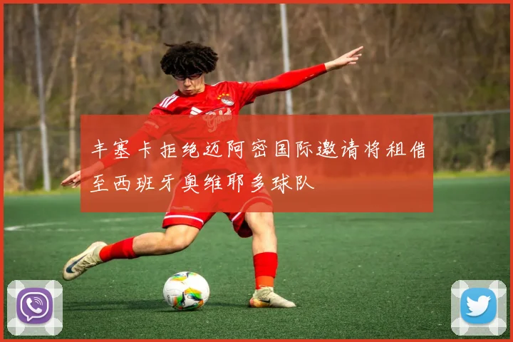 丰塞卡拒绝迈阿密国际邀请将租借至西班牙奥维耶多球队