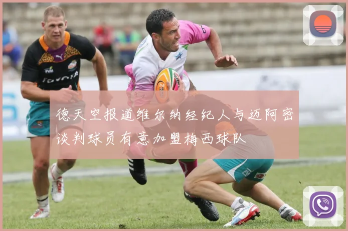 德天空报道维尔纳经纪人与迈阿密谈判球员有意加盟梅西球队