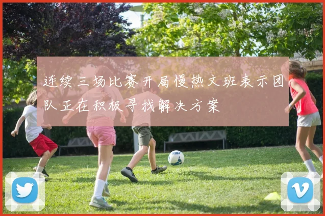 连续三场比赛开局慢热文班表示团队正在积极寻找解决方案