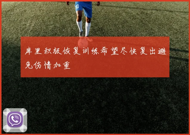 库里积极恢复训练希望尽快复出避免伤情加重