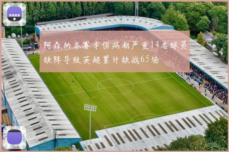阿森纳本赛季伤病潮严重14名球员缺阵导致英超累计缺战65场